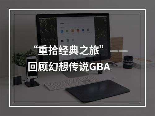 “重拾经典之旅”——回顾幻想传说GBA