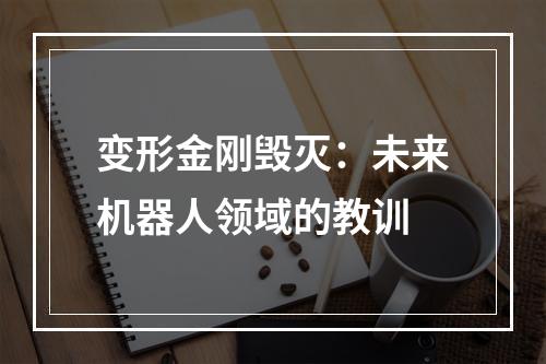 变形金刚毁灭：未来机器人领域的教训