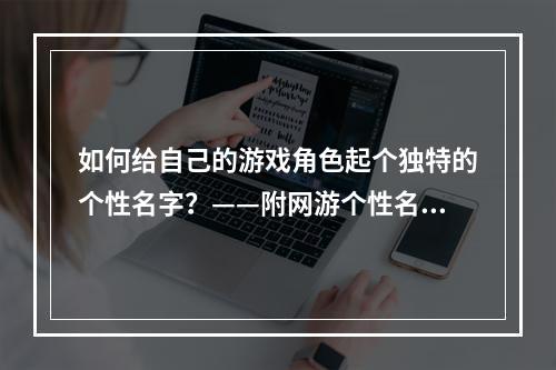 如何给自己的游戏角色起个独特的个性名字？——附网游个性名字大全