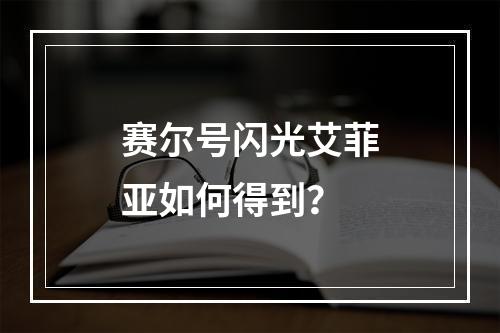 赛尔号闪光艾菲亚如何得到？