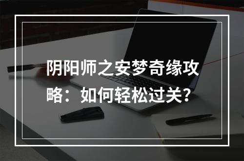 阴阳师之安梦奇缘攻略：如何轻松过关？