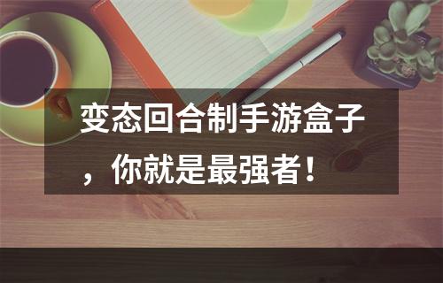 变态回合制手游盒子，你就是最强者！