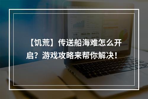 【饥荒】传送船海难怎么开启？游戏攻略来帮你解决！