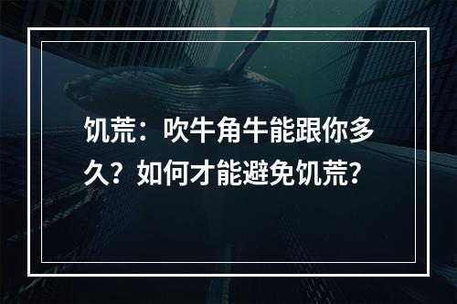 饥荒：吹牛角牛能跟你多久？如何才能避免饥荒？