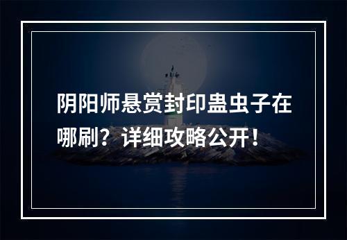 阴阳师悬赏封印蛊虫子在哪刷？详细攻略公开！