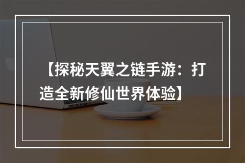 【探秘天翼之链手游：打造全新修仙世界体验】