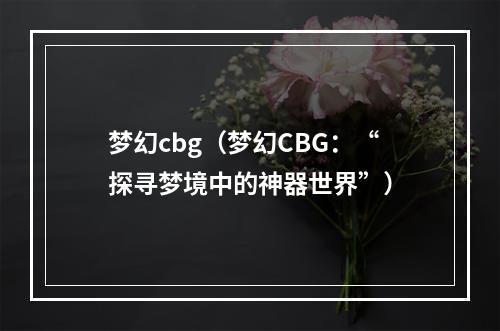 梦幻cbg（梦幻CBG：“探寻梦境中的神器世界”）