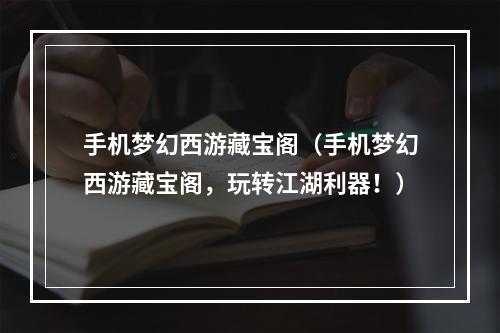 手机梦幻西游藏宝阁（手机梦幻西游藏宝阁，玩转江湖利器！）