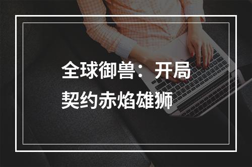 全球御兽：开局契约赤焰雄狮