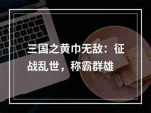 三国之黄巾无敌：征战乱世，称霸群雄