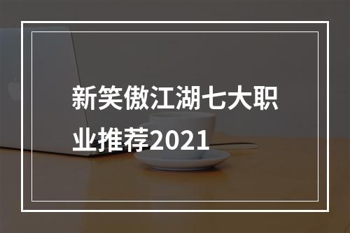 新笑傲江湖七大职业推荐2021