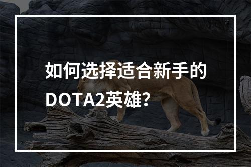 如何选择适合新手的DOTA2英雄？