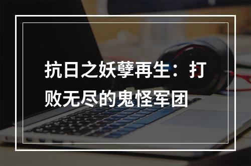 抗日之妖孽再生：打败无尽的鬼怪军团