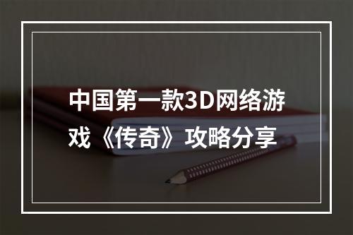 中国第一款3D网络游戏《传奇》攻略分享