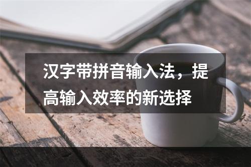 汉字带拼音输入法，提高输入效率的新选择