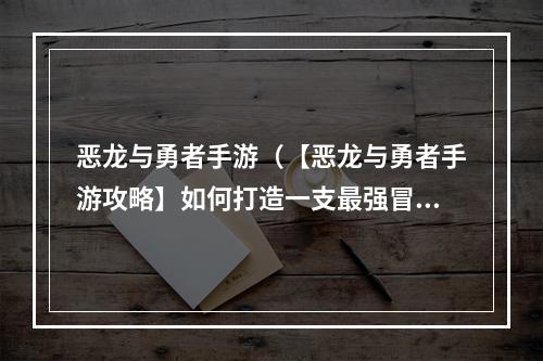 恶龙与勇者手游（【恶龙与勇者手游攻略】如何打造一支最强冒险队伍？）