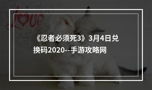 《忍者必须死3》3月4日兑换码2020--手游攻略网