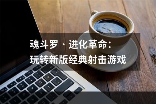 魂斗罗 · 进化革命：玩转新版经典射击游戏