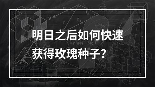 明日之后如何快速获得玫瑰种子？