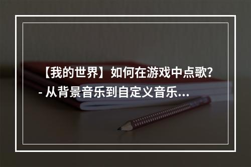 【我的世界】如何在游戏中点歌？- 从背景音乐到自定义音乐的完整教程