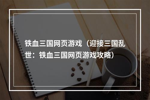 铁血三国网页游戏（迎接三国乱世：铁血三国网页游戏攻略）