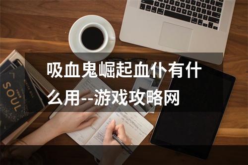 吸血鬼崛起血仆有什么用--游戏攻略网