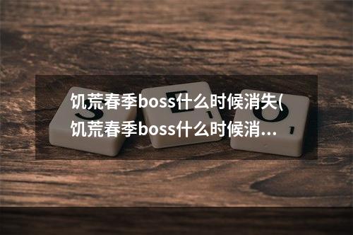 饥荒春季boss什么时候消失(饥荒春季boss什么时候消失的)