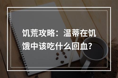 饥荒攻略：温蒂在饥饿中该吃什么回血？