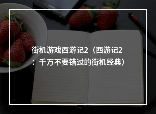 街机游戏西游记2（西游记2：千万不要错过的街机经典）