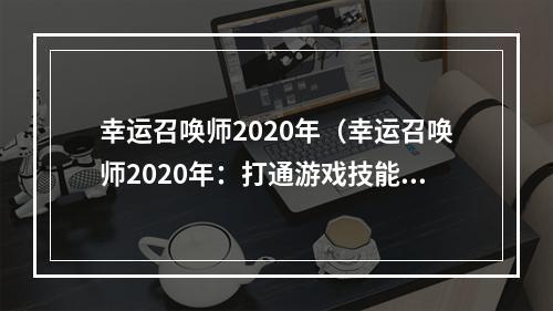 幸运召唤师2020年（幸运召唤师2020年：打通游戏技能“经脉”升至巅峰）