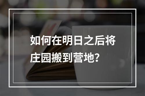 如何在明日之后将庄园搬到营地？