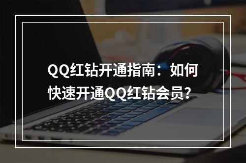 QQ红钻开通指南：如何快速开通QQ红钻会员？