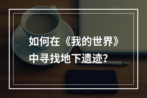 如何在《我的世界》中寻找地下遗迹？