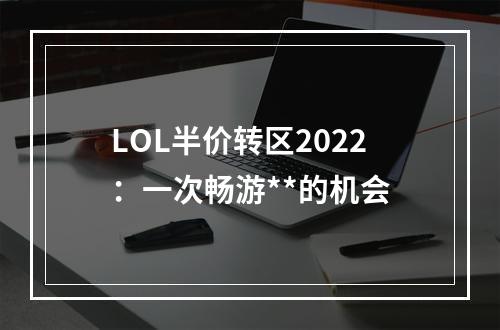 LOL半价转区2022：一次畅游**的机会