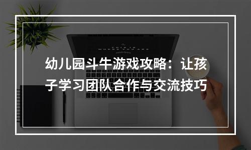 幼儿园斗牛游戏攻略：让孩子学习团队合作与交流技巧