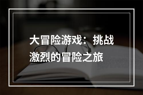 大冒险游戏：挑战激烈的冒险之旅