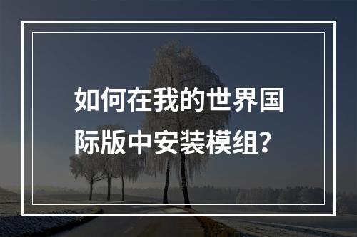 如何在我的世界国际版中安装模组？