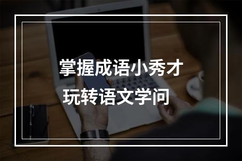 掌握成语小秀才 玩转语文学问