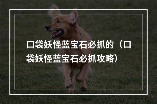 口袋妖怪蓝宝石必抓的（口袋妖怪蓝宝石必抓攻略）