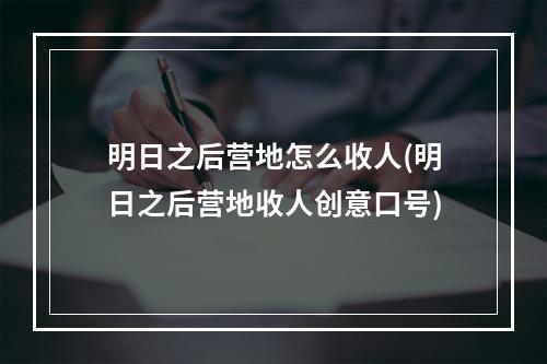 明日之后营地怎么收人(明日之后营地收人创意口号)