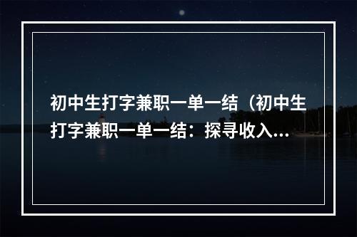 初中生打字兼职一单一结（初中生打字兼职一单一结：探寻收入与技能的平衡点）