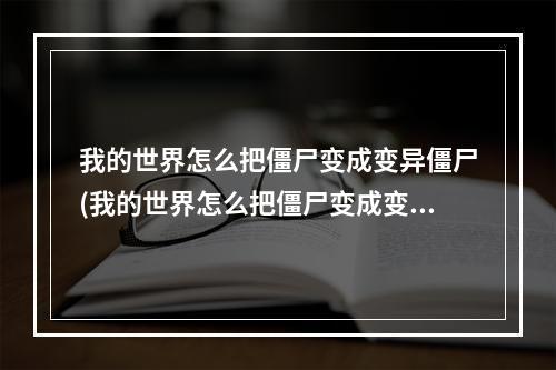 我的世界怎么把僵尸变成变异僵尸(我的世界怎么把僵尸变成变异僵尸视频)