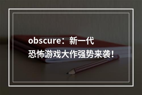 obscure：新一代恐怖游戏大作强势来袭！