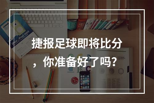 捷报足球即将比分，你准备好了吗？