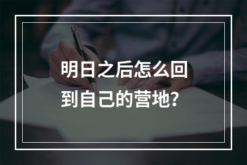 明日之后怎么回到自己的营地？