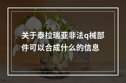 关于泰拉瑞亚非法q械部件可以合成什么的信息