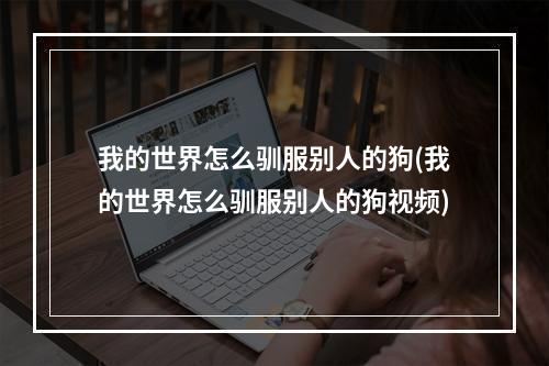 我的世界怎么驯服别人的狗(我的世界怎么驯服别人的狗视频)