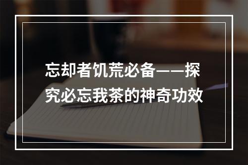 忘却者饥荒必备——探究必忘我茶的神奇功效