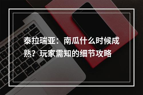 泰拉瑞亚：南瓜什么时候成熟？玩家需知的细节攻略