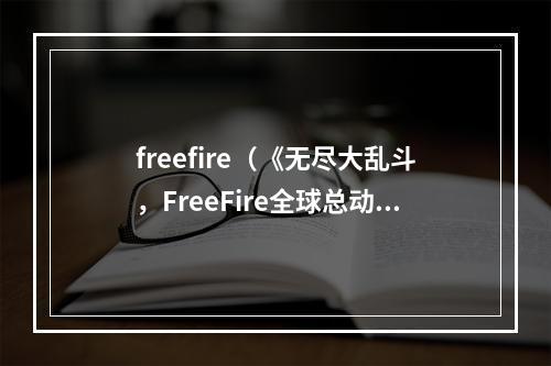 freefire（《无尽大乱斗，FreeFire全球总动员》）